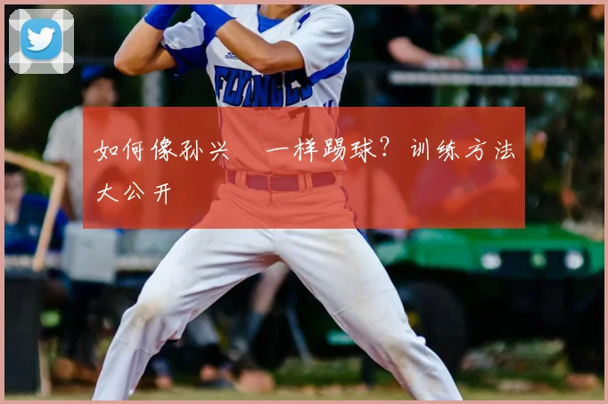 如何像孙兴慜一样踢球?训练方法大公开