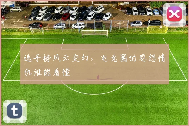 选手榜风云变幻，电竞圈的恩怨情仇谁能看懂