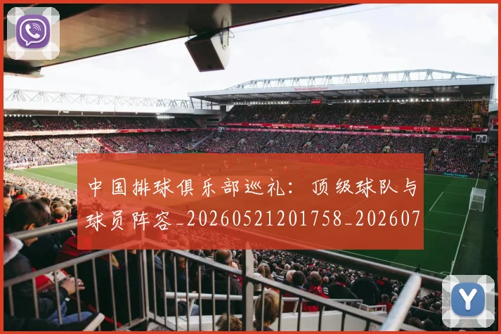 中国排球俱乐部巡礼:顶级球队与球员阵容_20260521201758_20260704163646