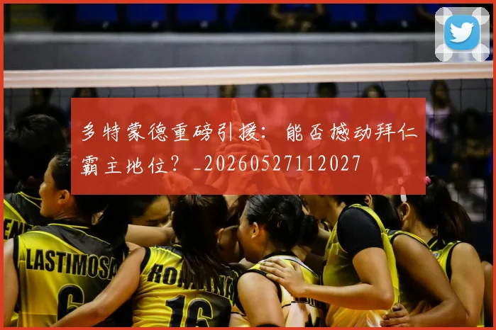 多特蒙德重磅引援：能否撼动拜仁霸主地位？_20260527112027