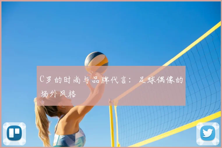 C罗的时尚与品牌代言：足球偶像的场外风格