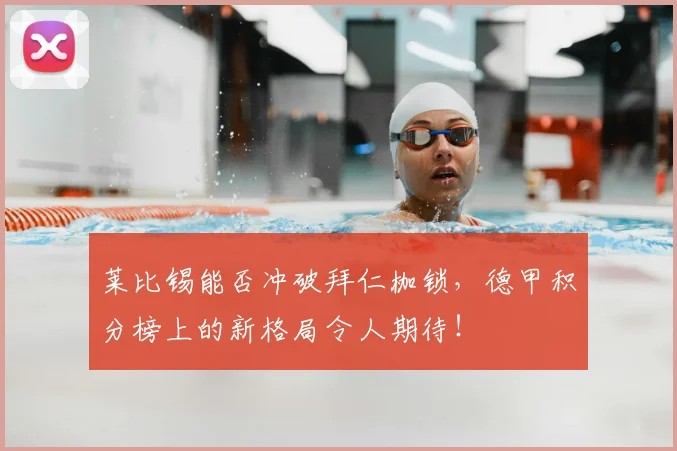 莱比锡能否冲破拜仁枷锁，德甲积分榜上的新格局令人期待！