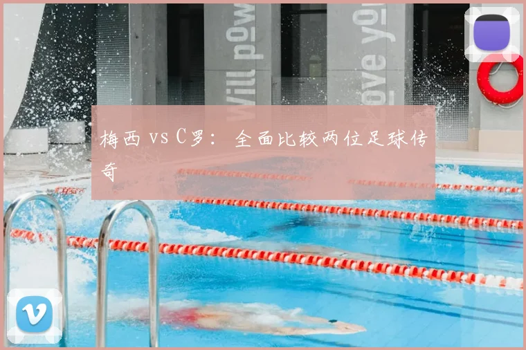 梅西 vs C罗：全面比较两位足球传奇