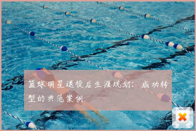 篮球明星退役后生涯规划:成功转型的典范案例