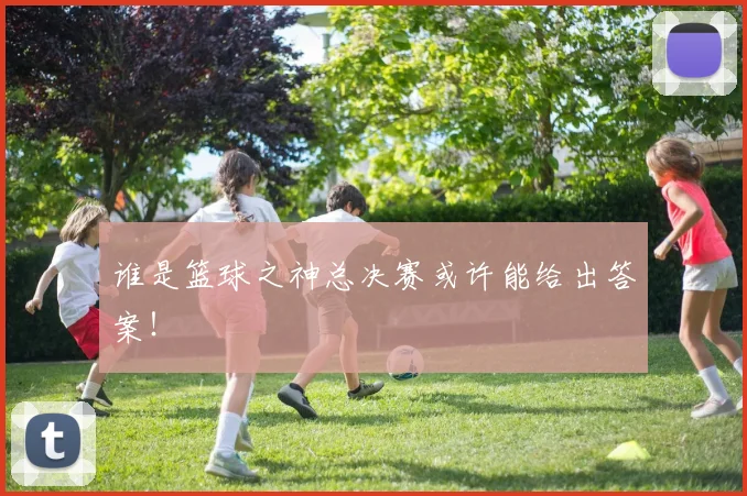 谁是篮球之神总决赛或许能给出答案!