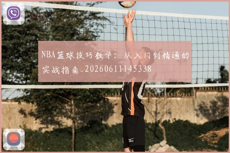 NBA篮球技巧教学：从入门到精通的实战指南_20260611145338