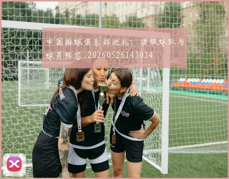 中国排球俱乐部巡礼：顶级球队与球员阵容_20260526143034