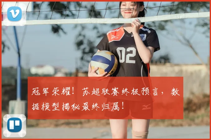冠军荣耀！苏超联赛终极预言，数据模型揭秘最终归属！