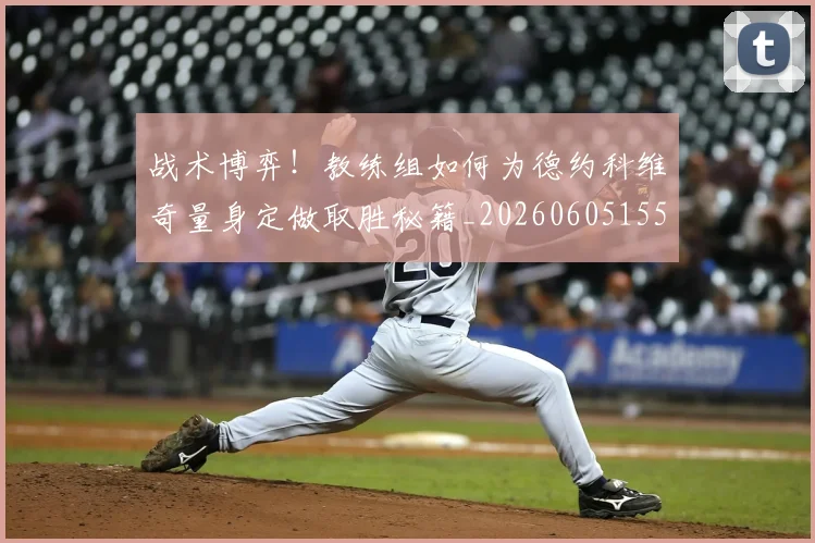 战术博弈！教练组如何为德约科维奇量身定做取胜秘籍_20260605155557
