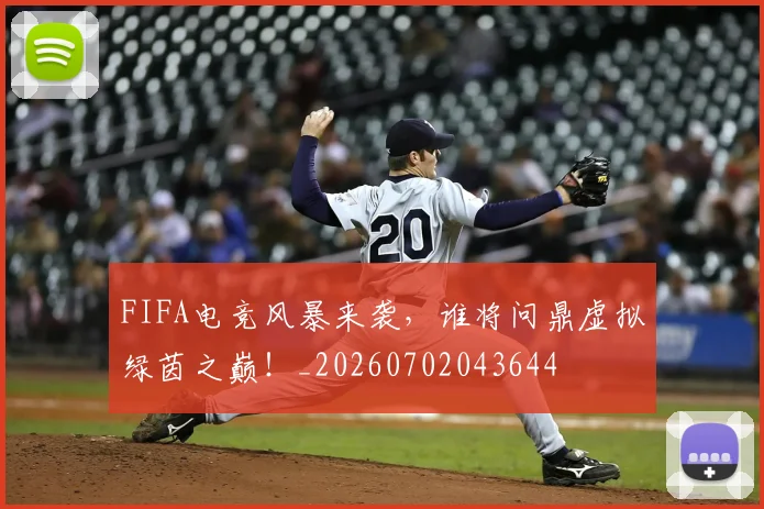 FIFA电竞风暴来袭,谁将问鼎虚拟绿茵之巅!_20260702043644