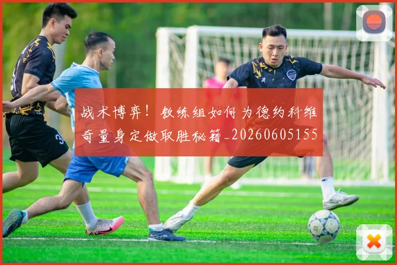 战术博弈！教练组如何为德约科维奇量身定做取胜秘籍_20260605155557