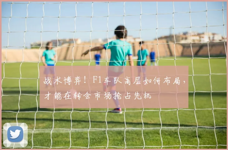 战术博弈！F1车队高层如何布局，才能在转会市场抢占先机
