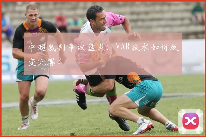 中超裁判争议盘点:VAR技术如何改变比赛?