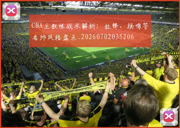 CBA主教练战术解析：杜锋、杨鸣等名帅风格盘点_20260702035206
