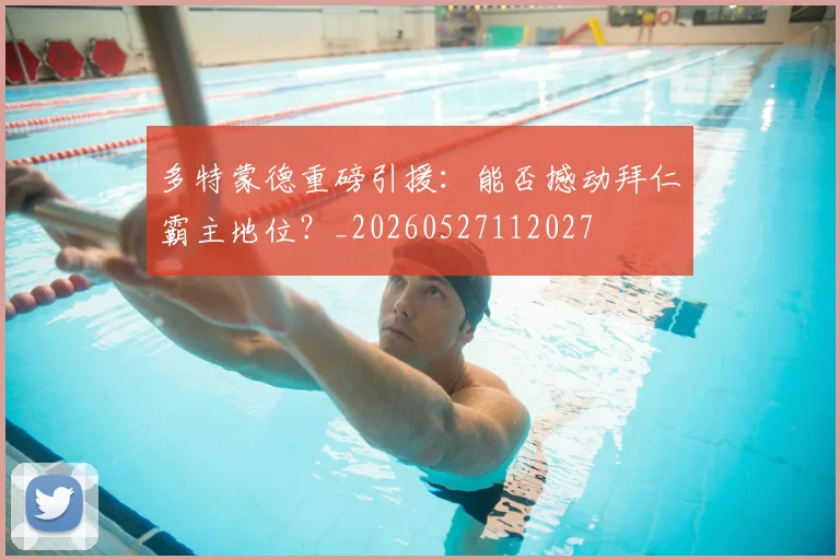 多特蒙德重磅引援：能否撼动拜仁霸主地位？_20260527112027